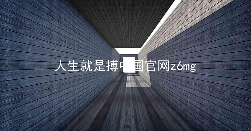 人生就是搏中国官网z6mg
