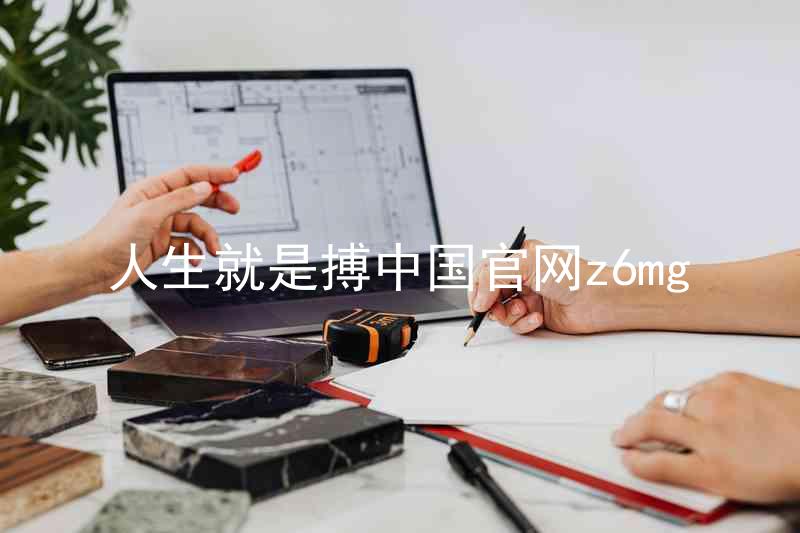 人生就是搏中国官网z6mg