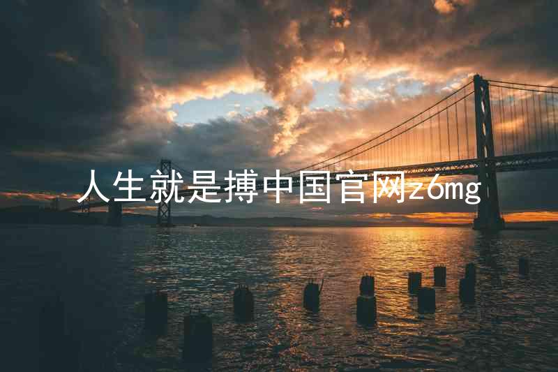 人生就是搏中国官网z6mg