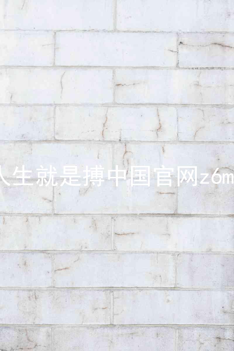 人生就是搏中国官网z6mg