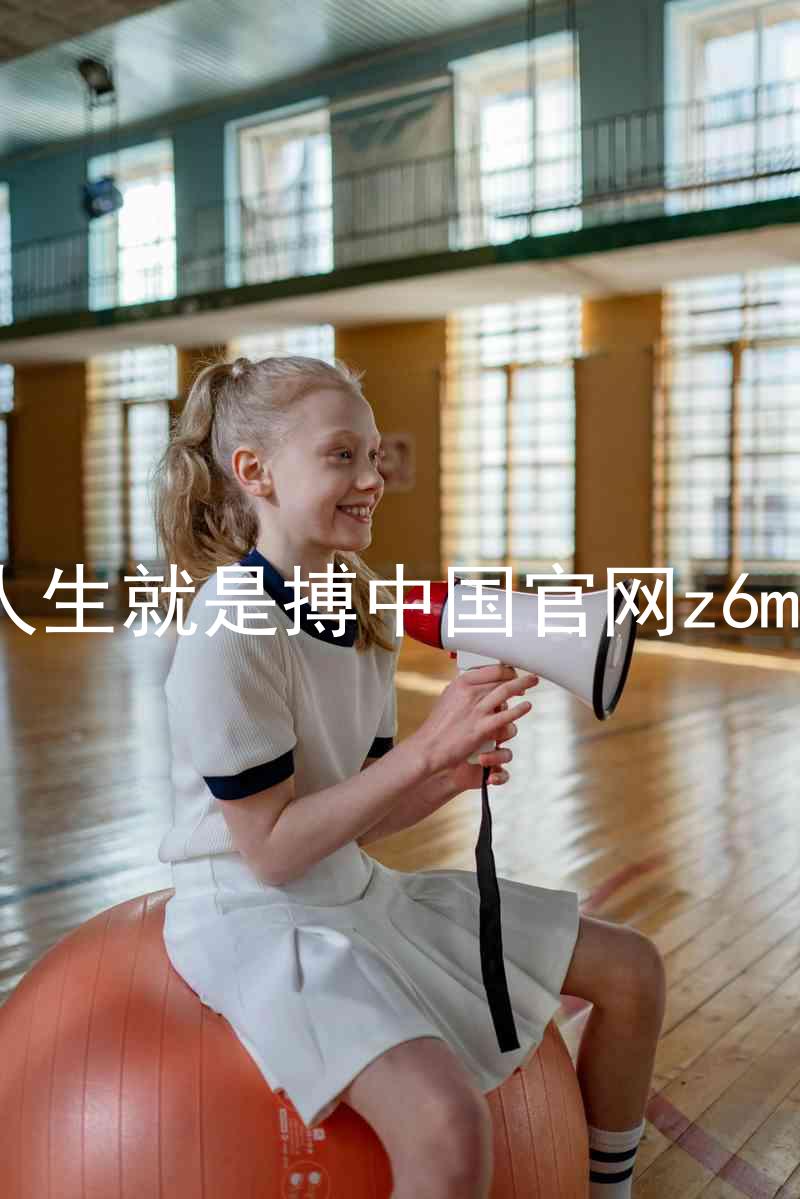 人生就是搏中国官网z6mg